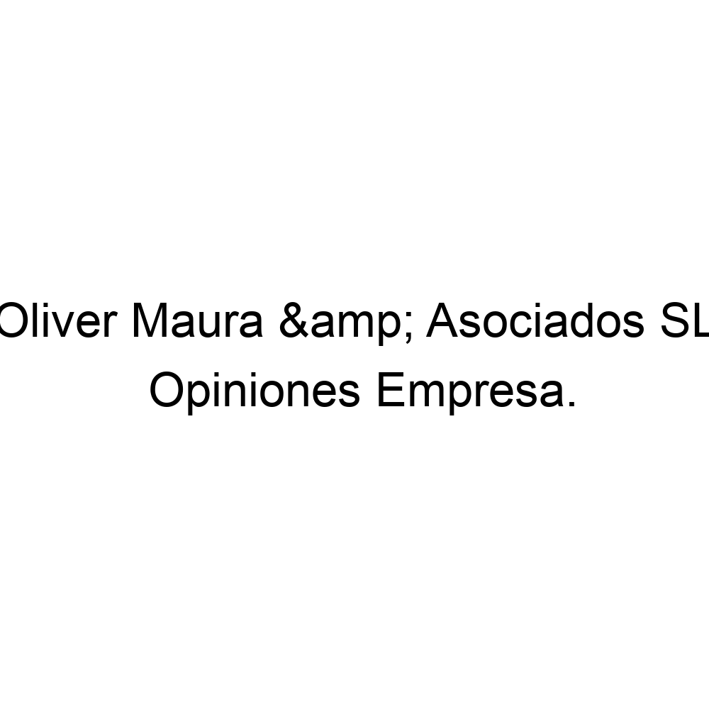 Opiniones Oliver Maura & Asociados SL,